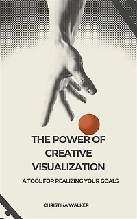The Power of Creative Visualization: A Tool for Realizing Your Goals