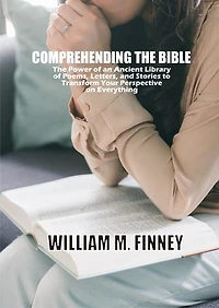 COMPREHENDING THE BIBLE: The Power of an Ancient Library of Poems, Letters, and Stories to Transform Your Perspective on Everything