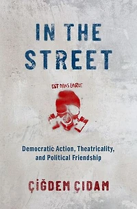 the Street: Democratic Action, Theatricality, and Political Friendship