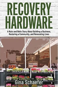 Recovery Hardware: A Nuts and Bolts Story About Building a Business, Restoring a Community, and Renovating Lives