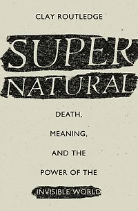 Supernatural: Death, Meaning, and the Power of Invisible World