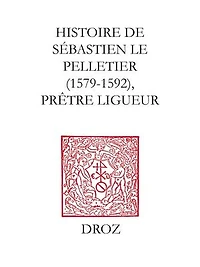 Histoire de Sébastien le Pelletier: Prêtre ligueur et Maître de grammaire des enfants de choeur de la cathédrale de Chartres pendant les guerres de la Ligue (1579-1592)