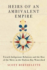 Heirs of an Ambivalent Empire: French-Indigenous Relations and the Rise Métis Hudson Bay Watershed