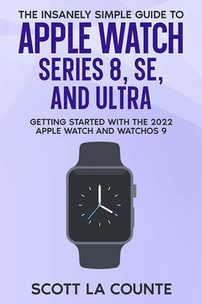 The Insanely Simple Guide to Apple Watch Series 8, SE, and Ultra: Getting Started With the 2022 Apple Watch and WatchOS 9