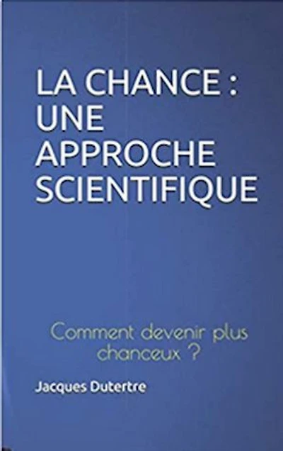 LA CHANCE : UNE APPROCHE SCIENTIFIQUE: Comment devenir plus chanceux ?