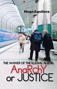 The Waiver of the Illegal Aliens:: Anarchy or Justice