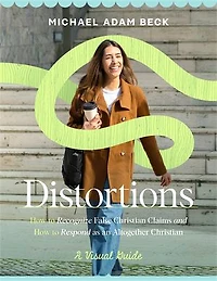 Distortions: How to Recognize and Refute False Christian Claims in American Culture *A Visual Guide*