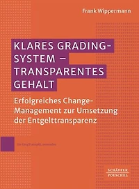 Klares Grading-System - Transparentes Gehalt: Erfolgreiches Change-Management zur Umsetzung der Entgelttransparenz. Wertvolle Orientierung für Personalabteilungen, Betriebsräte und Tarifpartner