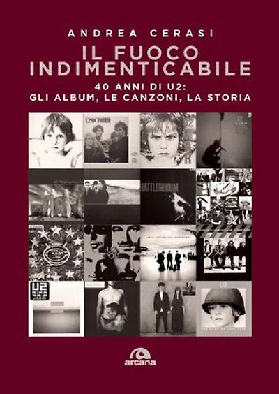 Il fuoco indimenticabile: 40 anni di U2: gli album, le canzoni, la storia