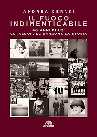 Il fuoco indimenticabile: 40 anni di U2: gli album, le canzoni, la storia