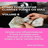 Como Conquistar Clientes Todos os Dias: Volume 8: Vendas com Influenciadores: O Guia Completo para Alcançar um Público Mais Amplo e Gerar Vendas Diárias