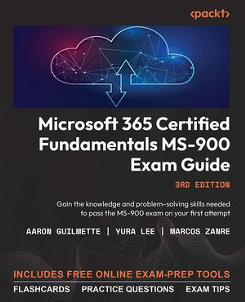 Microsoft 365 Certified Fundamentals MS-900 Exam Guide: Gain the knowledge and problem-solving skills needed to pass the MS-900 exam on your first attempt