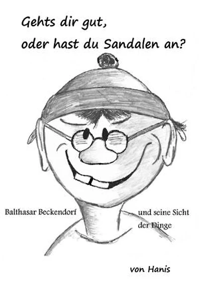 Geht´s dir gut, oder hast du Sandalen an: Balthasar Beckendorf und seine Sicht der Dinge