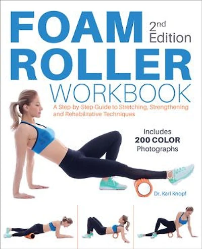 Foam Roller Workbook, 2nd Edition: A Step-by-step Guide To Stretching, Strengthening And Rehabilitative Techniques