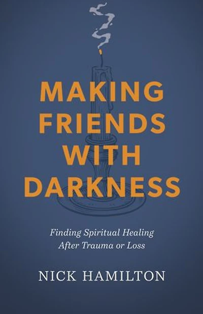 Making Friends with Darkness: Finding Spiritual Healing After Trauma or Loss