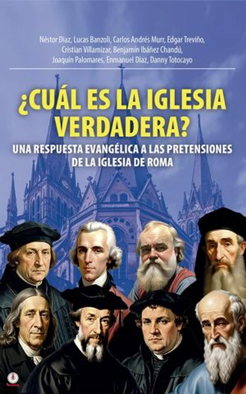 ¿Cuál Es La Iglesia Verdadera?: Una Respuesta Evangélica A Las Pretensiones De La Iglesia De Roma