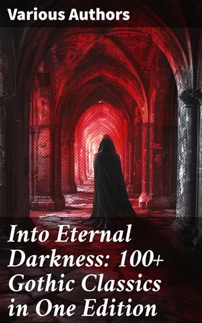 Into Eternal Darkness: 100+ Gothic Classics in One Edition: Novels, Tales and Poems: The Mysteries of Udolpho, The Tell-Tale Heart, Sweeney Todd…