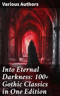 Into Eternal Darkness: 100+ Gothic Classics in One Edition: Novels, Tales and Poems: The Mysteries of Udolpho, The Tell-Tale Heart, Sweeney Todd…