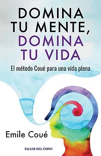 Domina tu mente, domina tu vida: El método Coué para una vida plena