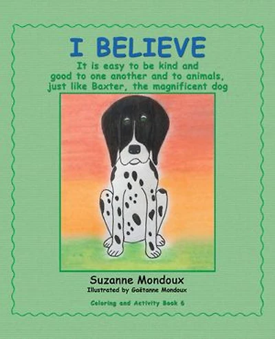 I Believe: It Is Easy to Be Kind and Good One Another Animals, Just Like Baxter, the Magnificent Dog