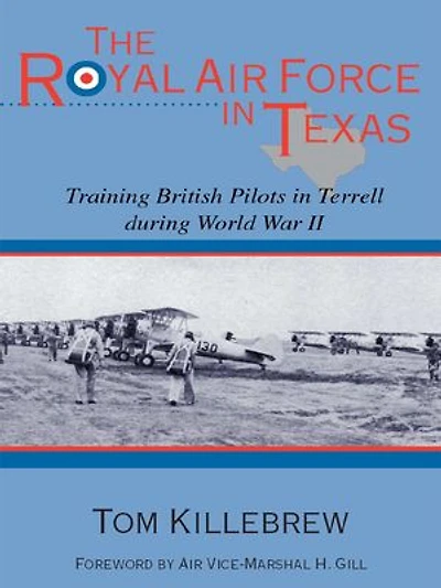 The Royal Air Force Texas: Training British Pilots Terrell During World War II