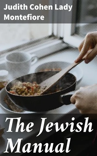 The Jewish Manual: Enriched edition. Practical Information in Jewish and Modern Cookery with a Collection of Valuable Recipes & Hints Relating to the Toilette