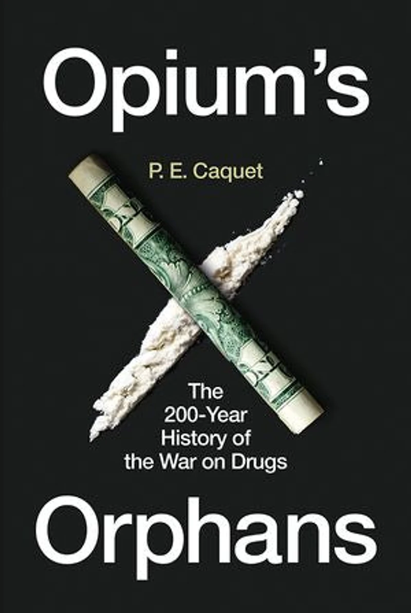 Opium’s Orphans: the 200-Year History of War on Drugs