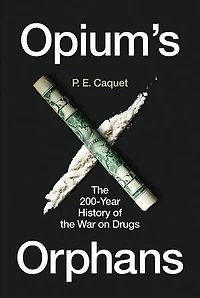 Opium’s Orphans: the 200-Year History of War on Drugs