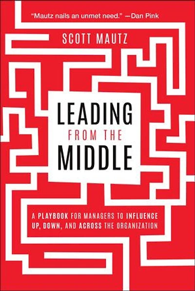 Leading from the Middle: A Playbook for Managers to Influence Up, Down, and Across Organization