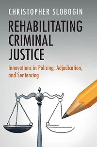 Rehabilitating Criminal Justice: Innovations in Policing, Adjudication, and Sentencing