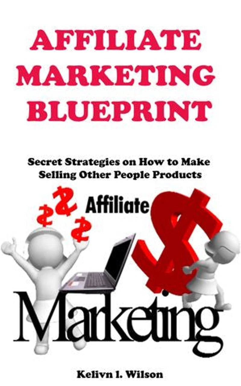 Affiliate Marketing Blueprint: Secret strategies on how to make money selling other peoples products