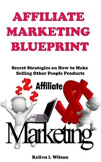 Affiliate Marketing Blueprint: Secret strategies on how to make money selling other peoples products