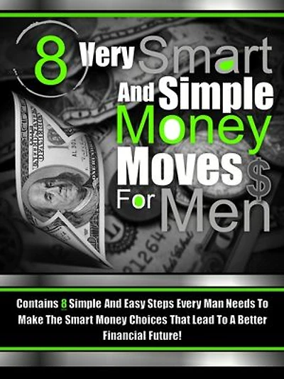 8 Very Smart And Simple Money Moves For Men: Contains 8 Simple and Easy Steps Every Man Needs To Make the Smart Money Choices That Lead To a Better Financial Future