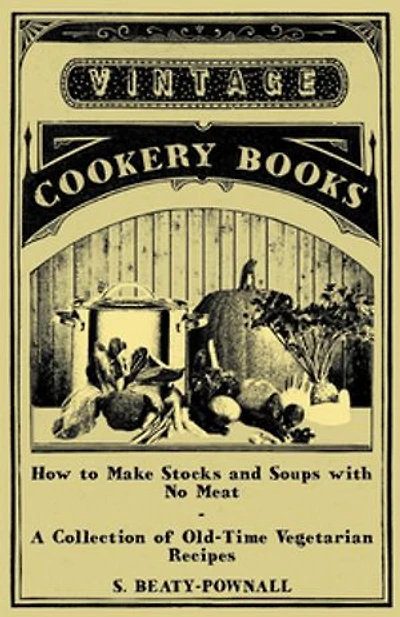 How to Make Stocks and Soups with No Meat - A Collection of Old-Time Vegetarian Recipes