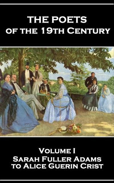 The Poets of the 19th Century - Volume I – Sarah Fuller Adams to Alice Guerin Crist: Volume I – Sarah Fuller Adams to Alice Guerin Crist