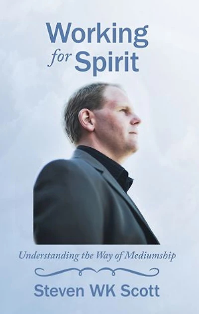 Working For Spirit: Understanding The Way Of Mediumship