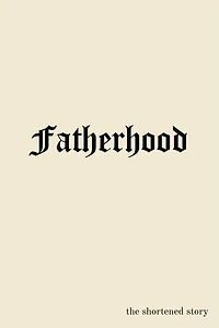FATHERHOOD: the shortened story