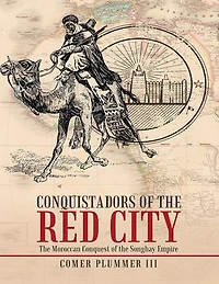 Conquistadors of the Red City: The Moroccan Conquest of the Songhay Empire