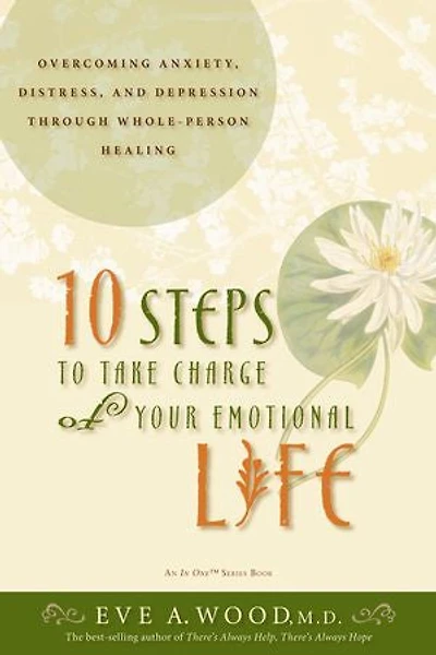 10 Steps to Take Charge of Your Emotional Life: Overcoming Anxiety, Distress, And Depression Through Whole-person Healing