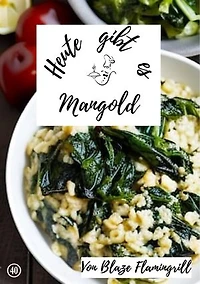 Heute gibt es - Mangold: 30 tolle Mangold Rezepte zum nachkochen und genießen