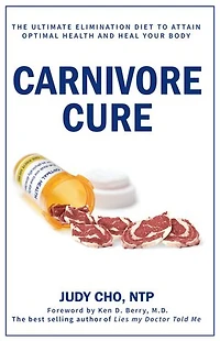 Carnivore Cure: Meat-Based Nutrition and the Ultimate Elimination Diet to Attain Optimal Health