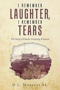 I REMEMBER LAUGHTER, I REMEMBER TEARS: The Story of Charlie Company, Vietnam
