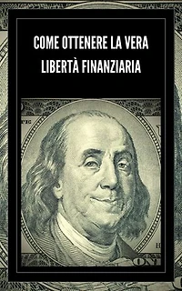 COME OTTENERE LA VERA LIBERTÀ FINANZIARIA: Passi potenti e importanti per ottenere una vera LIBERTA' FINANZIARIA