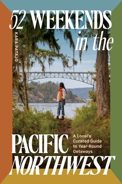 52 Weekends the Pacific Northwest: A Local's Curated Guide to Year-Round Getaways