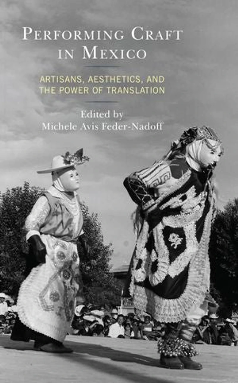 Performing Craft Mexico: Artisans, Aesthetics, and the Power of Translation