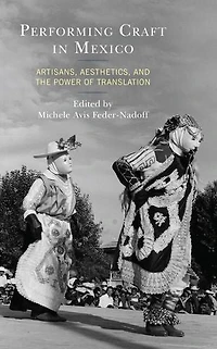 Performing Craft Mexico: Artisans, Aesthetics, and the Power of Translation
