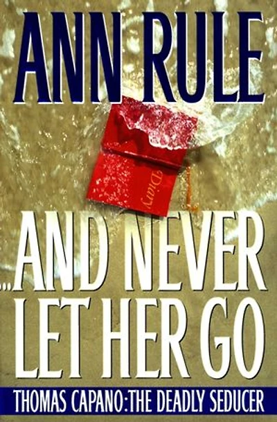 And Never Let Her Go: Thomas Capano: The Deadly Seducer