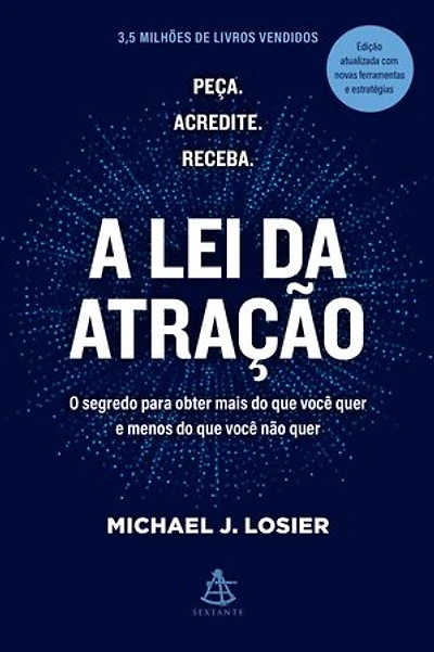 A lei da atração: O segredo para obter mais do que você quer e menos do que você não quer