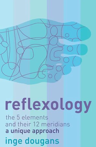 Reflexology: The 5 Elements and their 12 Meridians: A Unique Approach
