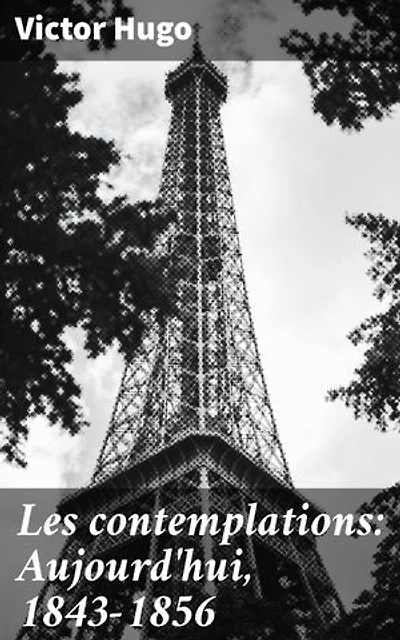 Les contemplations: Aujourd'hui, 1843-1856: Exploration émotionnelle du XIXe siècle à travers la poésie intense de Victor Hugo